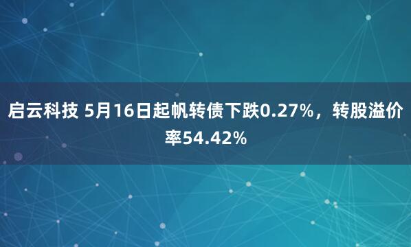 启云科技 5月16日起帆转债下跌0.27%，转股溢价率54.42%