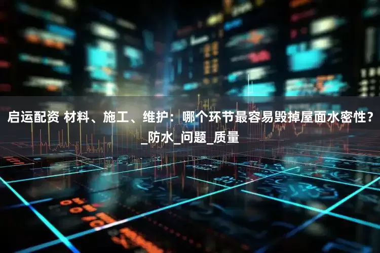 启运配资 材料、施工、维护：哪个环节最容易毁掉屋面水密性？_防水_问题_质量