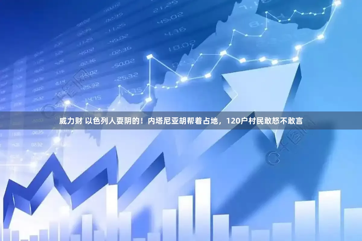 威力财 以色列人耍阴的！内塔尼亚胡帮着占地，120户村民敢怒不敢言