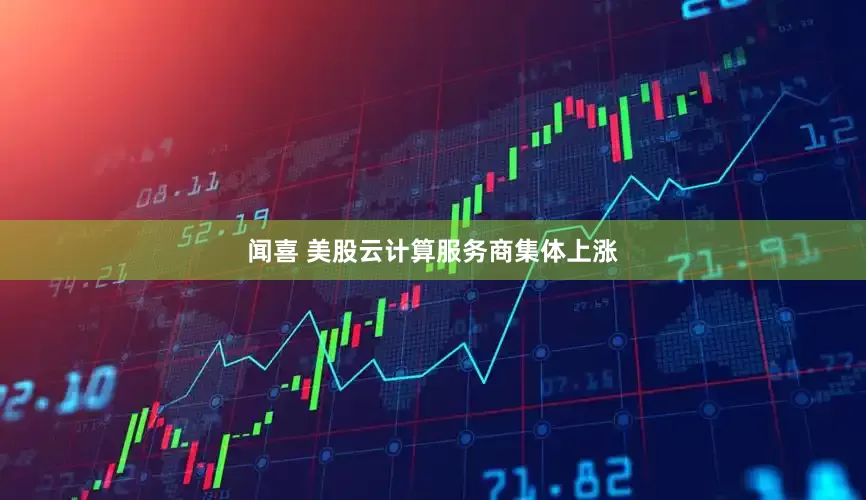 闻喜 美股云计算服务商集体上涨
