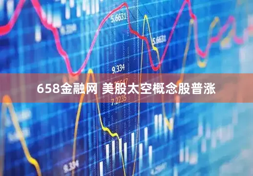 658金融网 美股太空概念股普涨
